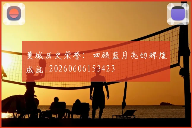 曼城历史荣誉：回顾蓝月亮的辉煌成就_20260606153423