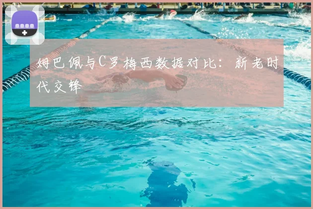 姆巴佩与C罗梅西数据对比：新老时代交锋