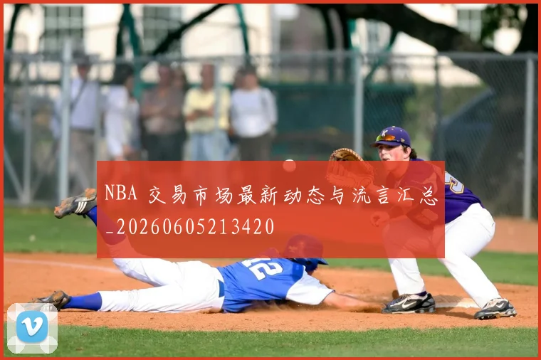 NBA 交易市场最新动态与流言汇总_20260605213420
