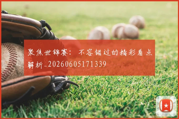 聚焦世锦赛:不容错过的精彩看点解析_20260605171339