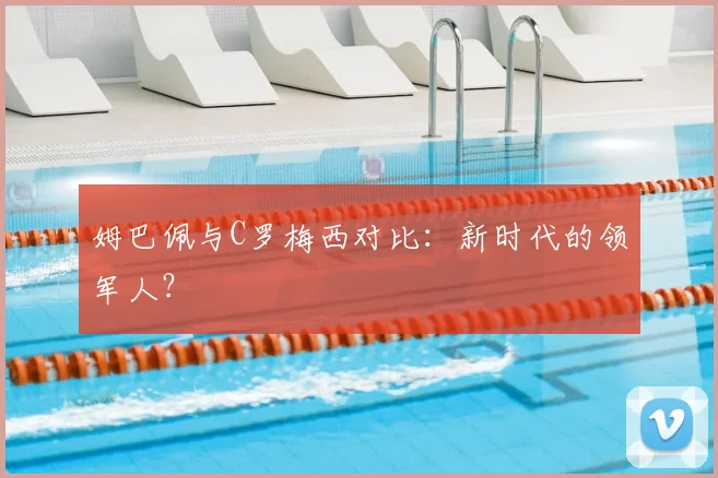 姆巴佩与C罗梅西对比：新时代的领军人？