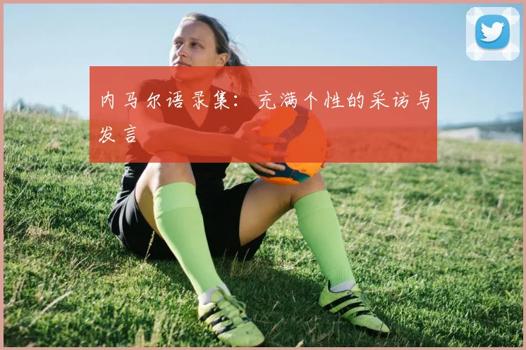 内马尔语录集:充满个性的采访与发言