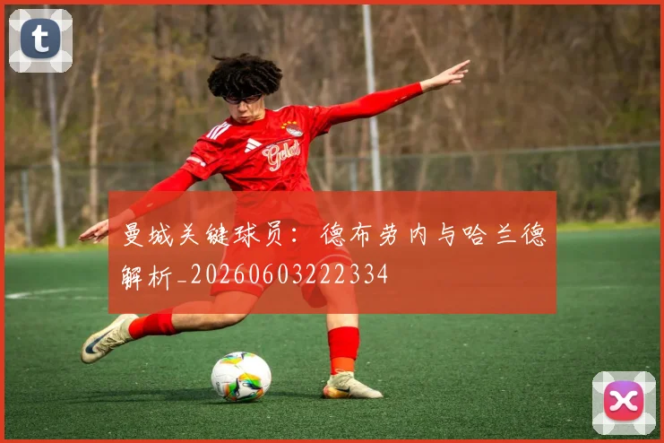 曼城关键球员：德布劳内与哈兰德解析_20260603222334