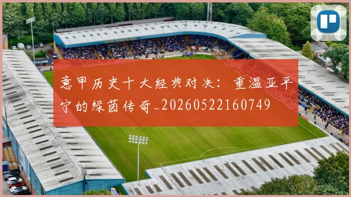 意甲历史十大经典对决：重温亚平宁的绿茵传奇_20260522160749