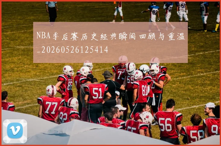 NBA季后赛历史经典瞬间回顾与重温_20260526125414
