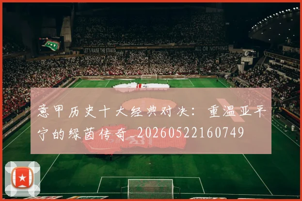 意甲历史十大经典对决:重温亚平宁的绿茵传奇_20260522160749