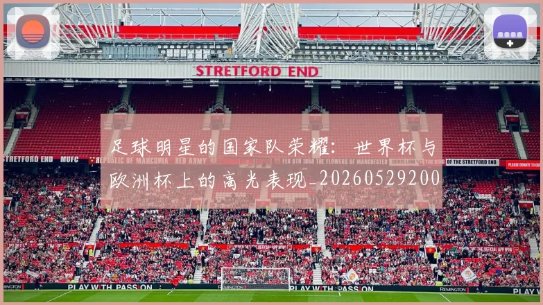 足球明星的国家队荣耀：世界杯与欧洲杯上的高光表现_20260529200828