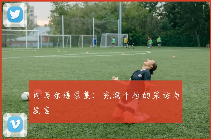 内马尔语录集:充满个性的采访与发言
