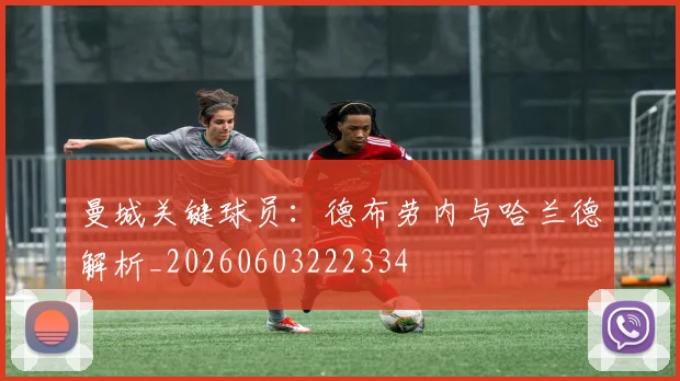 曼城关键球员:德布劳内与哈兰德解析_20260603222334