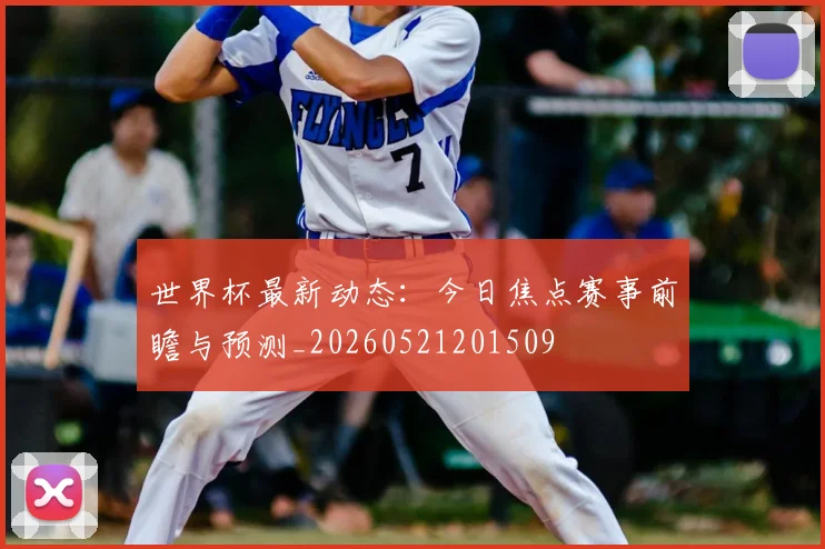 世界杯最新动态：今日焦点赛事前瞻与预测_20260521201509