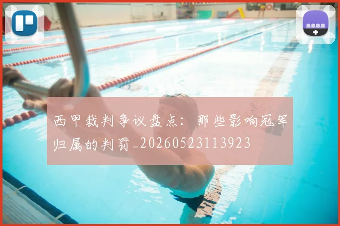西甲裁判争议盘点：那些影响冠军归属的判罚_20260523113923